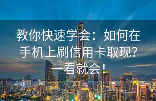 教你快速学会：如何在手机上刷信用卡取现？一看就会！