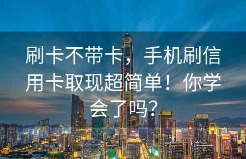 刷卡不带卡，手机刷信用卡取现超简单！你学会了吗？