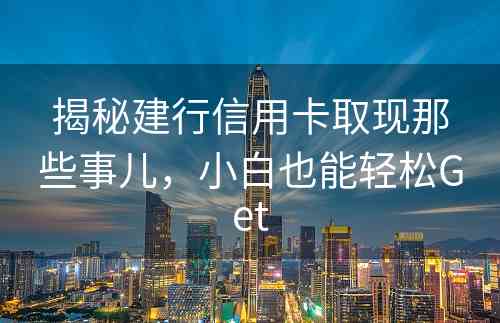 揭秘建行信用卡取现那些事儿，小白也能轻松Get