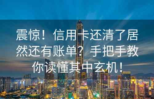 震惊！信用卡还清了居然还有账单？手把手教你读懂其中玄机！