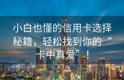 小白也懂的信用卡选择秘籍，轻松找到你的“卡中真爱”！