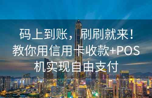 码上到账，刷刷就来！教你用信用卡收款+POS机实现自由支付