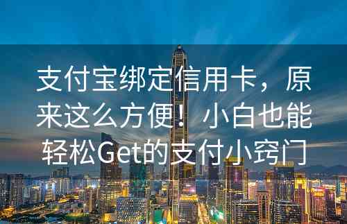 支付宝绑定信用卡，原来这么方便！小白也能轻松Get的支付小窍门