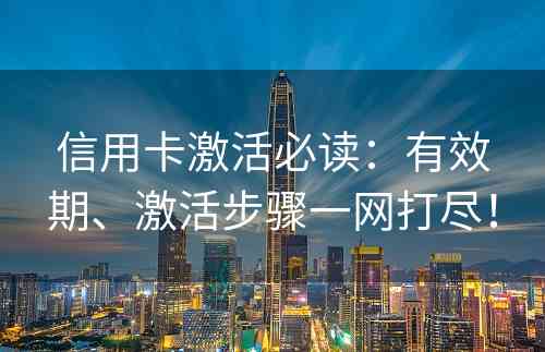 信用卡激活必读：有效期、激活步骤一网打尽！