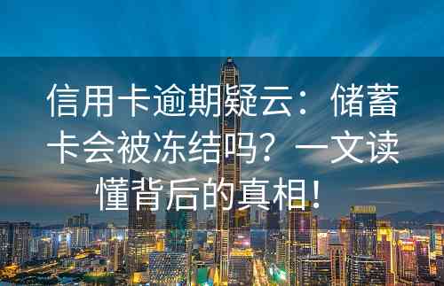 信用卡逾期疑云：储蓄卡会被冻结吗？一文读懂背后的真相！ 