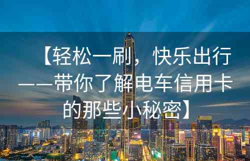 【轻松一刷，快乐出行——带你了解电车信用卡的那些小秘密】