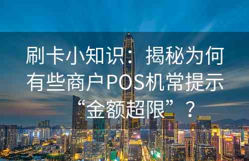 刷卡小知识：揭秘为何有些商户POS机常提示“金额超限”？