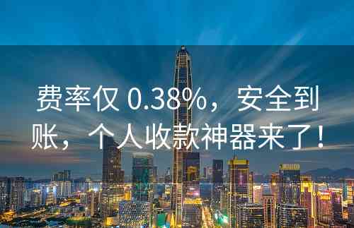 费率仅 0.38%，安全到账，个人收款神器来了！