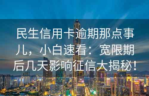 民生信用卡逾期那点事儿，小白速看：宽限期后几天影响征信大揭秘！