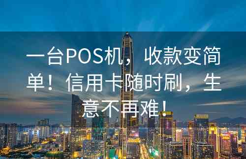 一台POS机，收款变简单！信用卡随时刷，生意不再难！