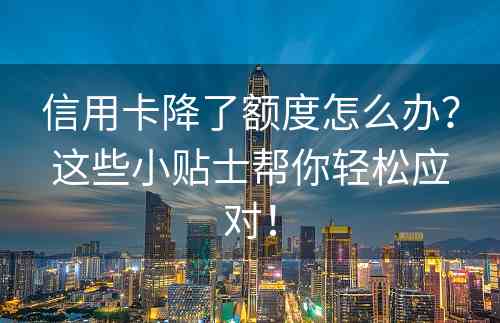 信用卡降了额度怎么办？这些小贴士帮你轻松应对！