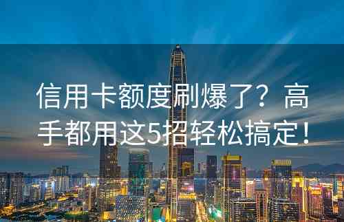 信用卡额度刷爆了？高手都用这5招轻松搞定！