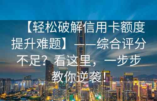 【轻松破解信用卡额度提升难题】——综合评分不足？看这里，一步步教你逆袭！