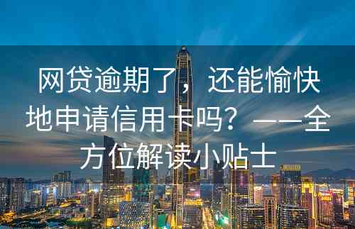 网贷逾期了，还能愉快地申请信用卡吗？——全方位解读小贴士