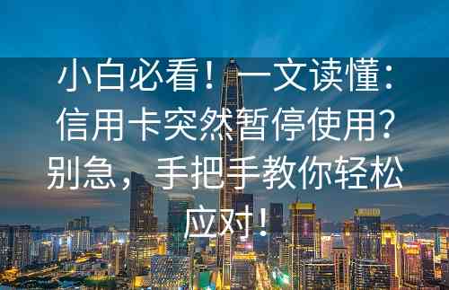 小白必看！一文读懂：信用卡突然暂停使用？别急，手把手教你轻松应对！