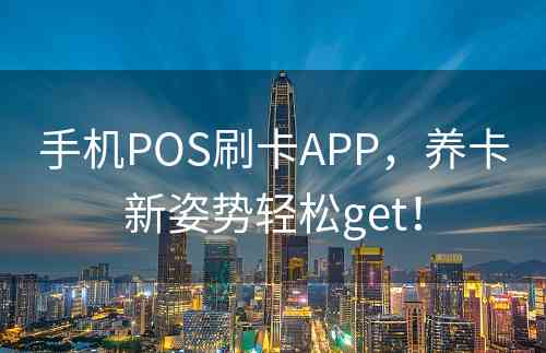 手机POS刷卡APP，养卡新姿势轻松get！