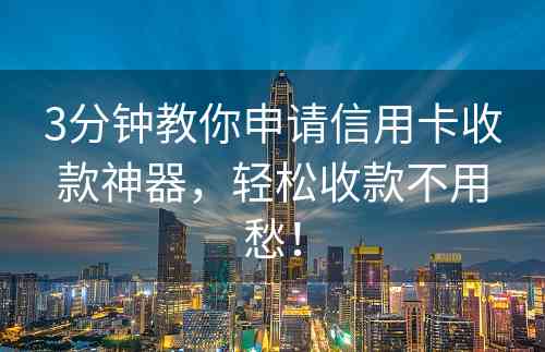 3分钟教你申请信用卡收款神器，轻松收款不用愁！