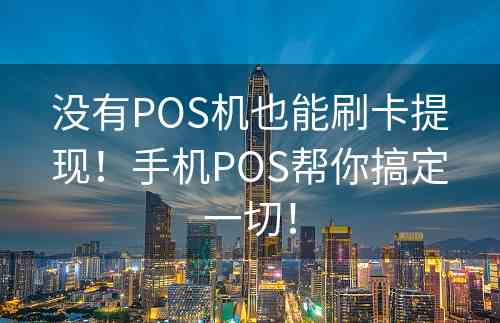 没有POS机也能刷卡提现！手机POS帮你搞定一切！