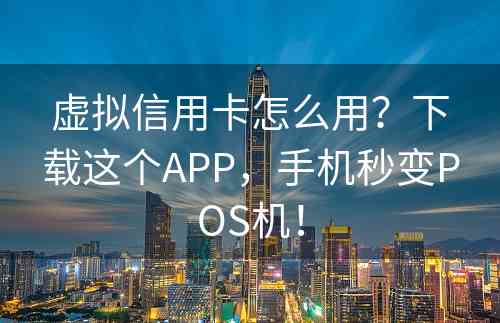 虚拟信用卡怎么用？下载这个APP，手机秒变POS机！