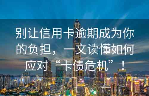 别让信用卡逾期成为你的负担，一文读懂如何应对“卡债危机”！