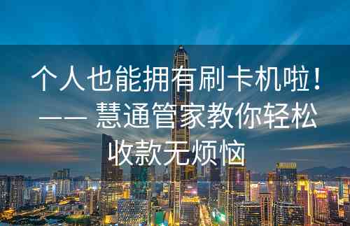 个人也能拥有刷卡机啦！ —— 慧通管家教你轻松收款无烦恼