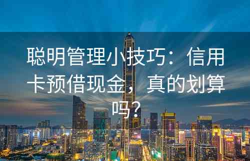 聪明管理小技巧：信用卡预借现金，真的划算吗？