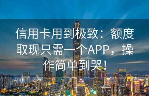 信用卡用到极致：额度取现只需一个APP，操作简单到哭！