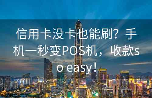 信用卡没卡也能刷？手机一秒变POS机，收款so easy！