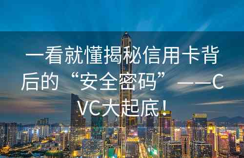 一看就懂揭秘信用卡背后的“安全密码”——CVC大起底！