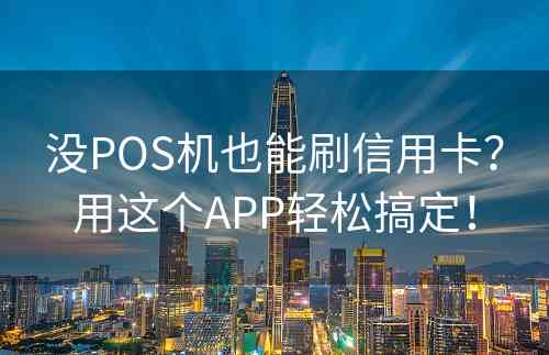 没POS机也能刷信用卡？用这个APP轻松搞定！