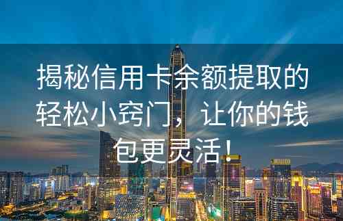 揭秘信用卡余额提取的轻松小窍门，让你的钱包更灵活！