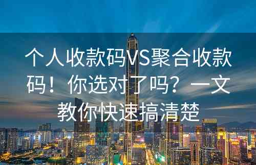 个人收款码VS聚合收款码！你选对了吗？一文教你快速搞清楚