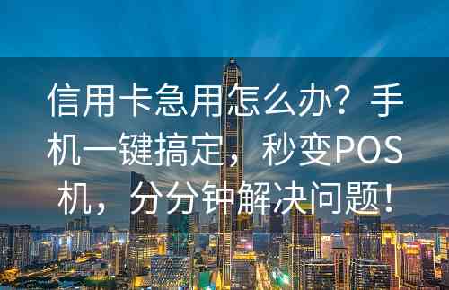 信用卡急用怎么办？手机一键搞定，秒变POS机，分分钟解决问题！