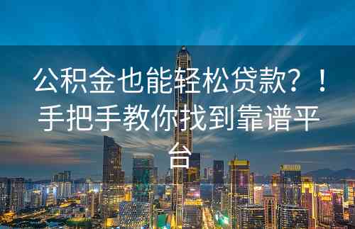 公积金也能轻松贷款？！手把手教你找到靠谱平台