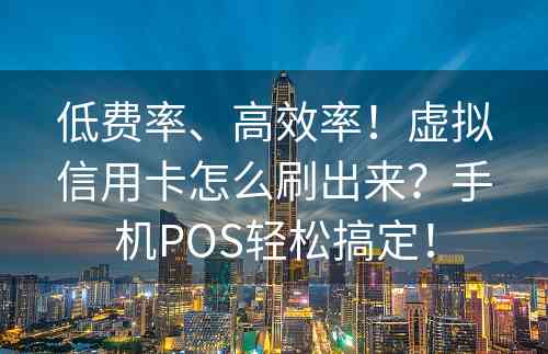 低费率、高效率！虚拟信用卡怎么刷出来？手机POS轻松搞定！