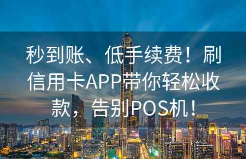 秒到账、低手续费！刷信用卡APP带你轻松收款，告别POS机！