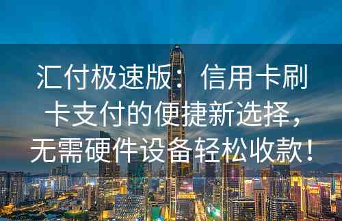 汇付极速版：信用卡刷卡支付的便捷新选择，无需硬件设备轻松收款！