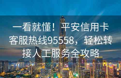 一看就懂！平安信用卡客服热线95558，轻松转接人工服务全攻略