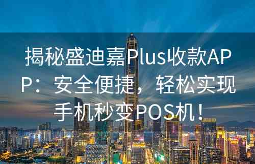 揭秘盛迪嘉Plus收款APP：安全便捷，轻松实现手机秒变POS机！