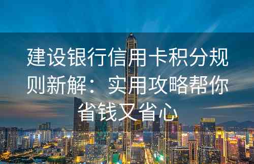 建设银行信用卡积分规则新解：实用攻略帮你省钱又省心