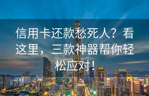 信用卡还款愁死人？看这里，三款神器帮你轻松应对！