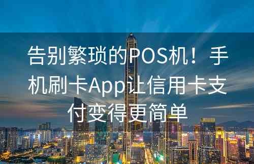 告别繁琐的POS机！手机刷卡App让信用卡支付变得更简单