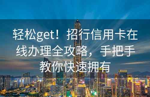 轻松get！招行信用卡在线办理全攻略，手把手教你快速拥有