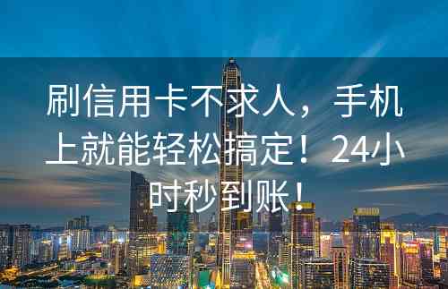 刷信用卡不求人，手机上就能轻松搞定！24小时秒到账！