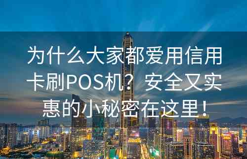 为什么大家都爱用信用卡刷POS机？安全又实惠的小秘密在这里！