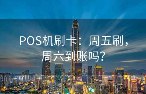 POS机刷卡：周五刷，周六到账吗？