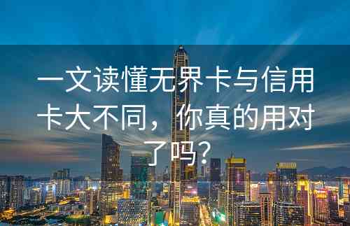 一文读懂无界卡与信用卡大不同，你真的用对了吗？