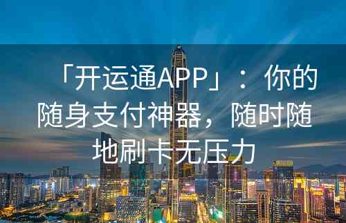 「开运通APP」：你的随身支付神器，随时随地刷卡无压力