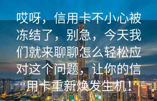 哎呀，信用卡不小心被冻结了，别急，今天我们就来聊聊怎么轻松应对这个问题，让你的信用卡重新焕发生机！