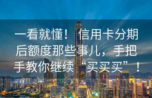 一看就懂！ 信用卡分期后额度那些事儿，手把手教你继续“买买买”！